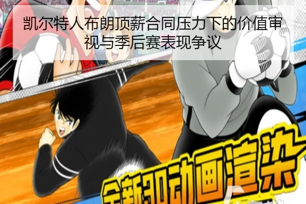 凯尔特人布朗顶薪合同压力下的价值审视与季后赛表现争议