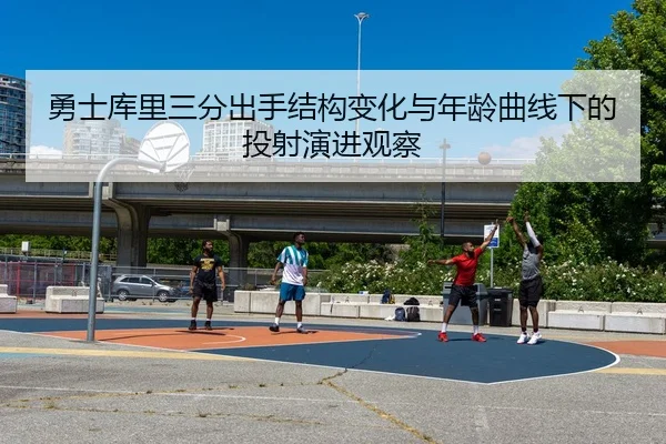 勇士库里三分出手结构变化与年龄曲线下的投射演进观察