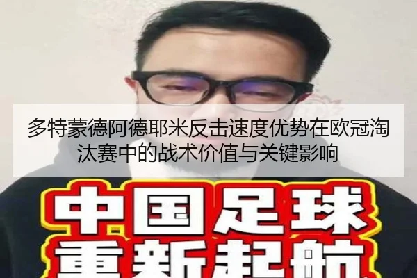 多特蒙德阿德耶米反击速度优势在欧冠淘汰赛中的战术价值与关键影响