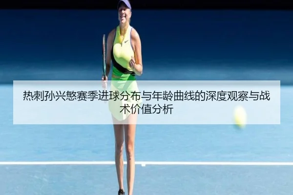 热刺孙兴慜赛季进球分布与年龄曲线的深度观察与战术价值分析
