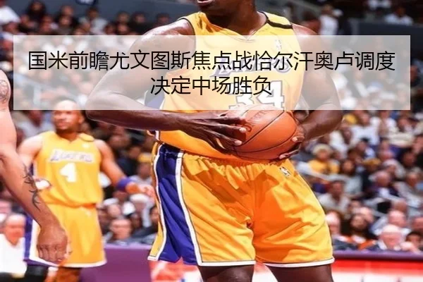国米前瞻尤文图斯焦点战恰尔汗奥卢调度决定中场胜负