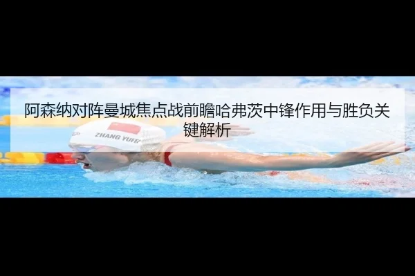 阿森纳对阵曼城焦点战前瞻哈弗茨中锋作用与胜负关键解析