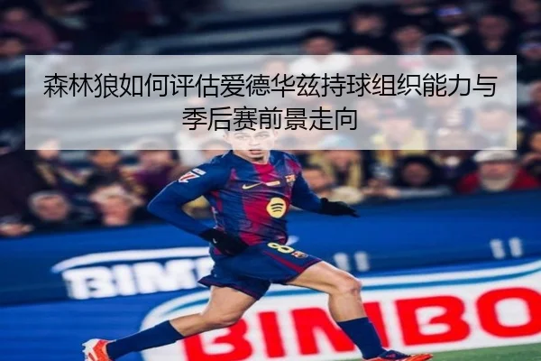 森林狼如何评估爱德华兹持球组织能力与季后赛前景走向